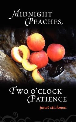 Midnight Peaches, Two O'Clock Patience: A Collection of Essays, Poems, and Short Stories on Womanhood and the Spirit by Stickmon, Janet