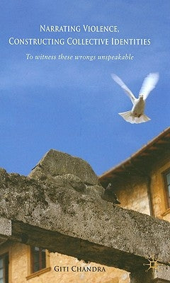 Narrating Violence, Constructing Collective Identities: 'to Witness These Wrongs Unspeakable' by Chandra, G.