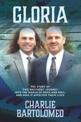 Gloria: The story of two brothers' journey into the world of rock and roll, and how it affected their lives. by Bartolomeo, Charlie