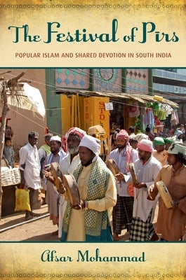 The Festival of Pirs: Popular Islam and Shared Devotion in South India by Mohammad, Afsar