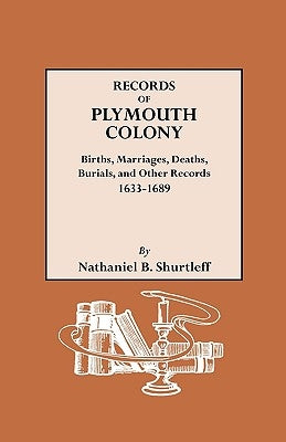 Records of Plymouth Colony: Births, Marriages, Deaths, Burials, and Other Records, 1633-1689 by Shurtleff, Nathaniel B.