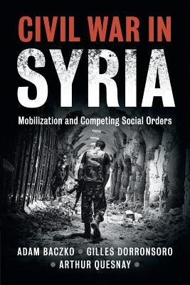 Civil War in Syria: Mobilization and Competing Social Orders by Baczko, Adam