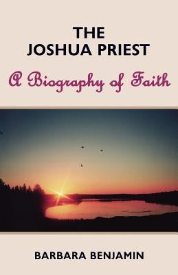 The Joshua Priest: A Biography of Faith by Benjamin, Barbara