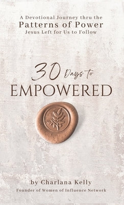 30 Days to Empowered: A Devotional Journey Thru the Patterns of Power Jesus Left for Us to Follow by Kelly, Charlana