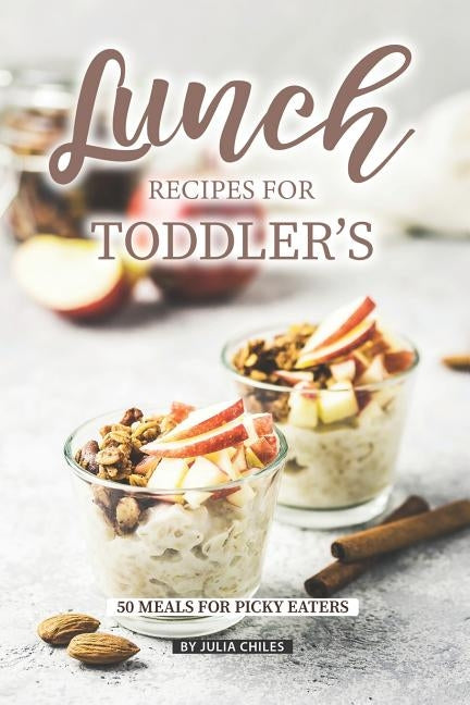 Lunch Recipes for Toddler's: 50 Meals for Picky Eaters by Chiles, Julia