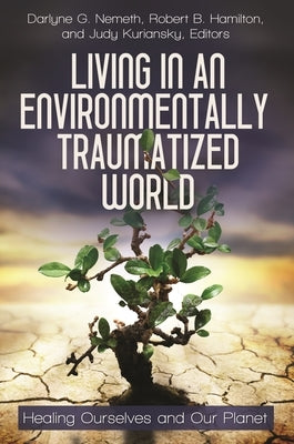 Living in an Environmentally Traumatized World: Healing Ourselves and Our Planet by Nemeth, Donald F.