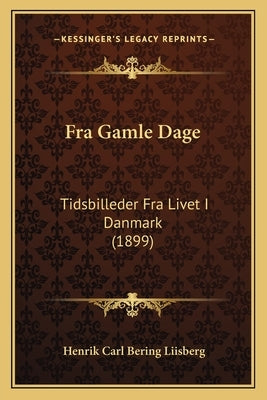 Fra Gamle Dage: Tidsbilleder Fra Livet I Danmark (1899) by Liisberg, Henrik Carl Bering