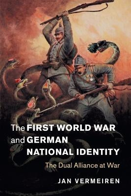 The First World War and German National Identity: The Dual Alliance at War by Vermeiren, Jan