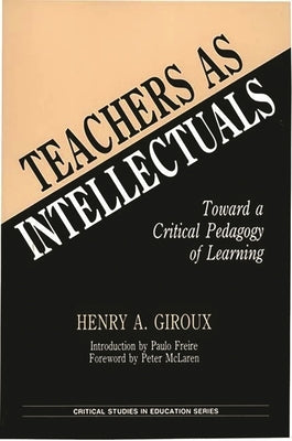 Teachers as Intellectuals: Toward a Critical Pedagogy of Learning by Giroux, Henry A.