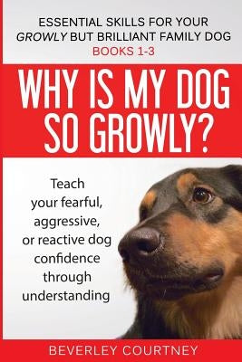 Essential Skills for your Growly but Brilliant Family Dog: Books 1-3: Understanding your fearful, reactive, or aggressive dog, and strategies and tech by Courtney, Beverley