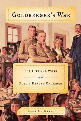 Goldberger's War: The Life and Work of a Public Health Crusader by Kraut, Alan M.