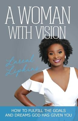 A Woman With Vision: How to Fulfill the Goals and Dreams God Has Given You by Lipkins, L'Areal