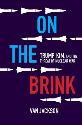 On the Brink: Trump, Kim, and the Threat of Nuclear War by Jackson, Van