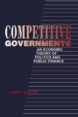 Competitive Governments: An Economic Theory of Politics and Public Finance by Breton, Albert
