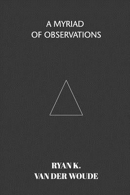 A Myriad Of Observations: A collection of modern poetry by Woude, Ryan K. Van Der