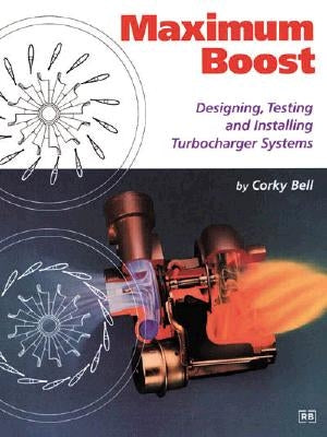 Maximum Boost: Designing, Testing, and Installing Turbocharger Systems by Bell, Corky