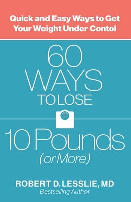 60 Ways to Lose 10 Pounds (or More): Quick and Easy Ways to Get Your Weight Under Control by Lesslie, Robert D.