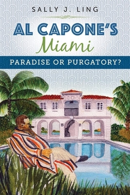 Al Capone's Miami: Paradise or Purgatory? by Ling, Sally J.