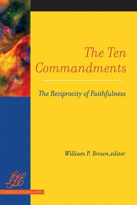 The Ten Commandments: The Reciprocity of Faithfulness by Brown, William P.