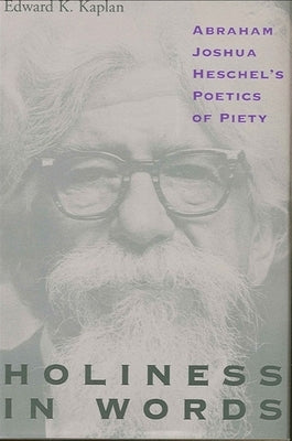 Holiness in Words: Abraham Joshua Heschel's Poetics of Piety by Kaplan, Edward K.