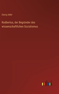 Rodbertus, der Begründer des wissenschaftlichen Sozialismus by Adler, Georg