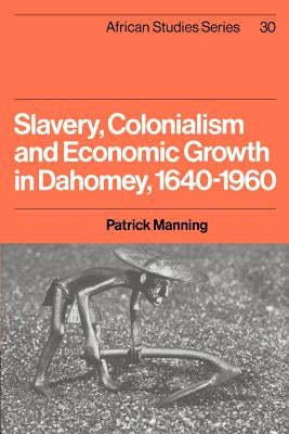 Slavery, Colonialism and Economic Growth in Dahomey, 1640 1960 by Manning, Patrick