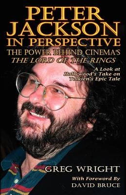 Peter Jackson in Perspective: The Power Behind Cinema's the Lord of the Rings. a Look at Hollywood's Take on Tolkien's Epic Tale. by Wright, Greg