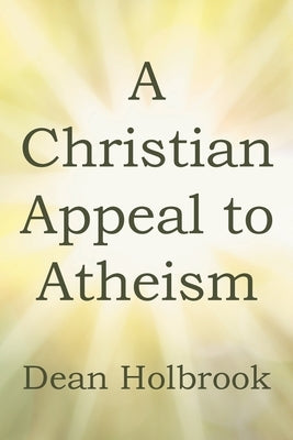 A Christian Appeal to Atheism by Holbrook, Dean