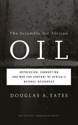 The Scramble for African Oil: Oppression, Corruption and War for Control of Africa's Natural Resources by Yates, Douglas A.