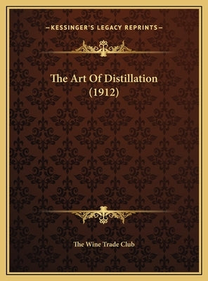 The Art Of Distillation (1912) by The Wine Trade Club