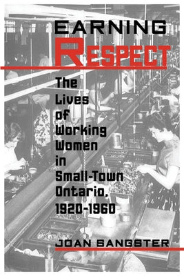 Earning Respect: The Lives of Working Women in Small Town Ontario, 1920-1960 by Sangster, Joan