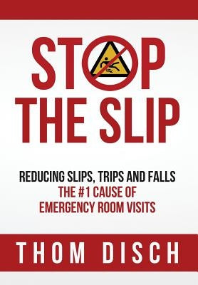 Stop the Slip: Reducing Slips, Trips and Falls, The #1 Cause of Emergency Room Visits by Disch, Thom