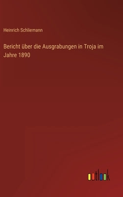Bericht über die Ausgrabungen in Troja im Jahre 1890 by Schliemann, Heinrich