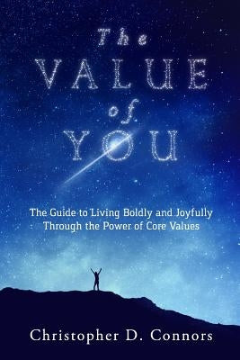 The Value of You: The Guide to Living Boldly and Joyfully Through the Power of Core Values by Connors, Christopher D.