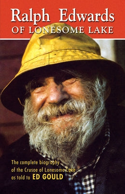 Ralph Edwards of Lonesome Lake: The Complete Biography of the Crusoe of Lonesome Lake as Told to Ed Gould by Edwards, John