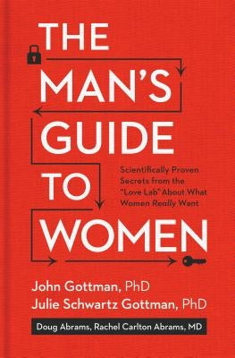 The Man's Guide to Women: Scientifically Proven Secrets from the Love Lab about What Women Really Want by Gottman, John