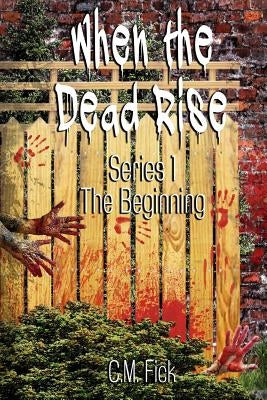 When the Dead Rise Series 1: The Beginning by Fick, C. M.