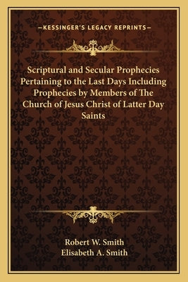 Scriptural and Secular Prophecies Pertaining to the Last Days Including Prophecies by Members of The Church of Jesus Christ of Latter Day Saints by Smith, Robert W.