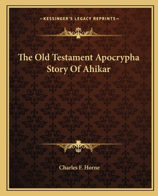 The Old Testament Apocrypha Story of Ahikar by Horne, Charles F.