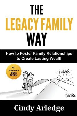 The Legacy Family Way: How to Foster Family Relationships to Create Lasting Wealth by Arledge, Cindy