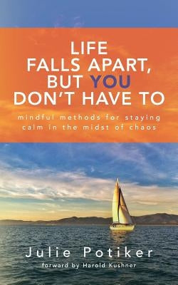 Life Falls Apart, But You Don't Have To: Mindful Methods for Staying Calm in the Midst of Chaos by Potiker, Julie