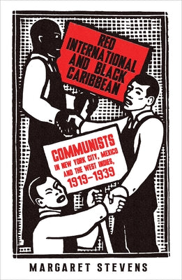 Red International and Black Caribbean: Communists in New York City, Mexico and the West Indies, 1919-1939 by Stevens, Margaret