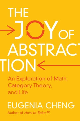 The Joy of Abstraction: An Exploration of Math, Category Theory, and Life by Cheng, Eugenia