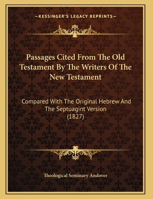 Passages Cited From The Old Testament By The Writers Of The New Testament: Compared With The Original Hebrew And The Septuagint Version (1827) by Theological Seminary Andover