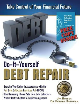 Do-It-Yourself Debt Repair: Exercise Your Rights in Accordance with the Fair Debt Collection Practices Act (FDCPA) by Butler, Jay