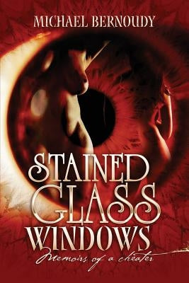 Stained Glass Windows: Memiors of a Cheater by Bernoudy, Michael L.