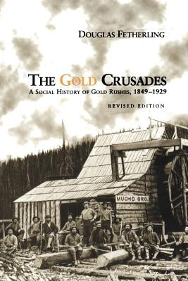 The Gold Crusades: A Social History of Gold Rushes, 1849-1929 (Revised) by Fetherling, Douglas