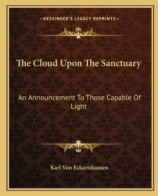 The Cloud Upon the Sanctuary: An Announcement to Those Capable of Light by Von Eckhartshausen, Karl
