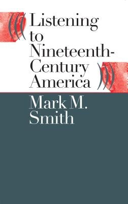 Listening to Nineteenth-Century America by Smith, Mark M.