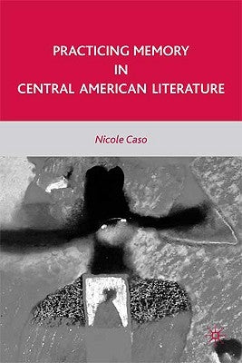 Practicing Memory in Central American Literature by Caso, N.